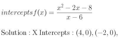 The intercepts of f(x)=(x^2-2x-8)/(x-6) is X Intercepts: (4,0),(-2,0),Y Intercepts: (0, 4/3)